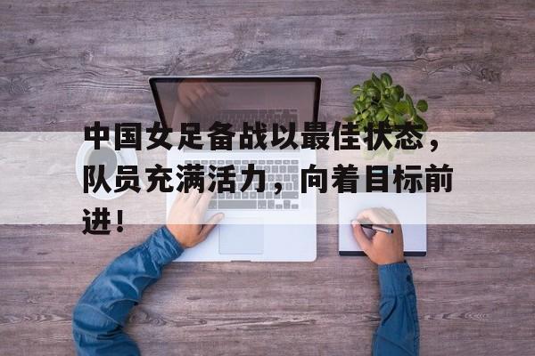 中国女足备战情况